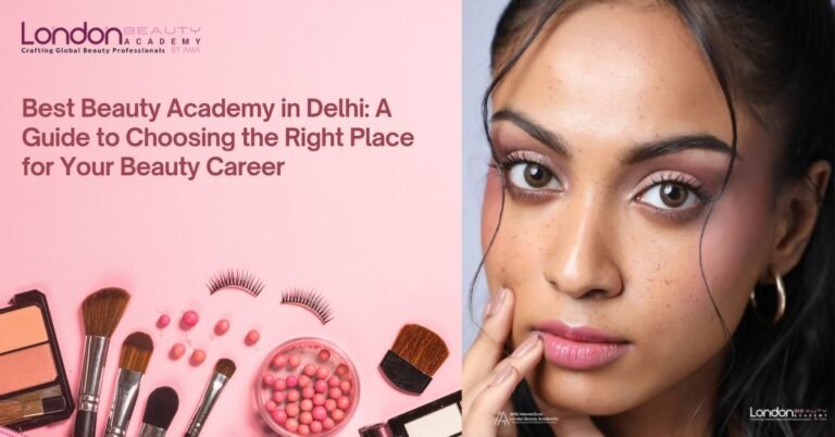 Best Beauty Academy in Delhi: A Guide to Choosing the Right Place for Your Beauty Career